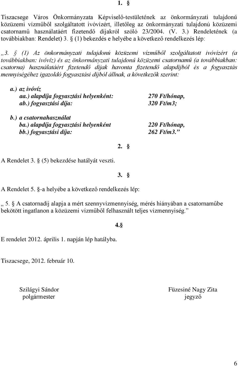 (1) Az önkormányzati tulajdonú közüzemi vízműből szolgáltatott ivóvízért (a továbbiakban: ivóvíz) és az önkormányzati tulajdonú közüzemi csatornamű (a továbbiakban: csatorna) használatáért fizetendő