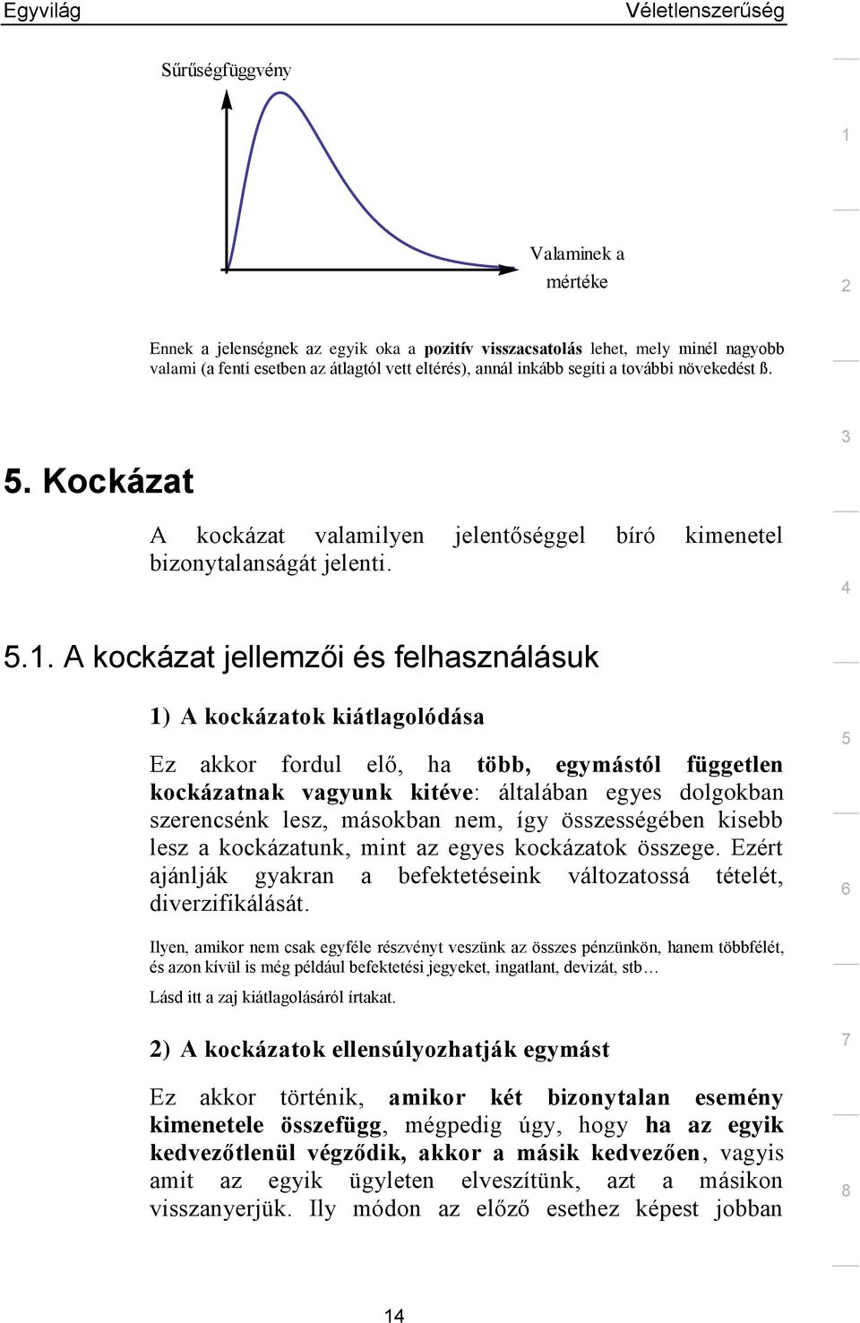 .. A kockázat jellemzői és felhasználásuk ) A kockázatok kiátlagolódása Ez akkor fordul elő, ha több, egymástól független kockázatnak vagyunk kitéve: általában egyes dolgokban szerencsénk lesz,