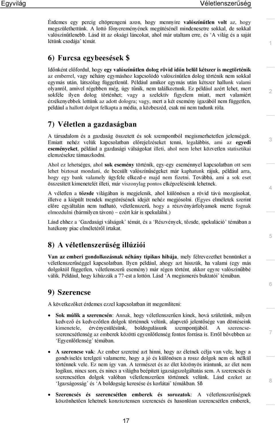 ) Furcsa egybeesések $ Időnként előfordul, hogy egy valószínűtlen dolog rövid időn belül kétszer is megtörténik az emberrel, vagy néhány egymáshoz kapcsolódó valószínűtlen dolog történik nem sokkal