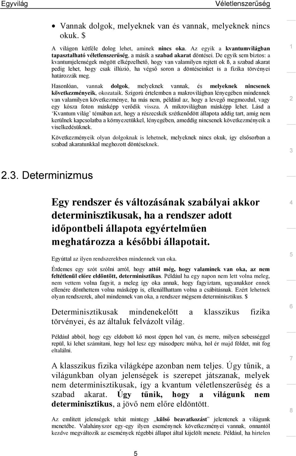 De egyik sem biztos: a kvantumjelenségek mögött elképzelhető, hogy van valamilyen rejtett ok ß, a szabad akarat pedig lehet, hogy csak illúzió, ha végső soron a döntéseinket is a fizika törvényei