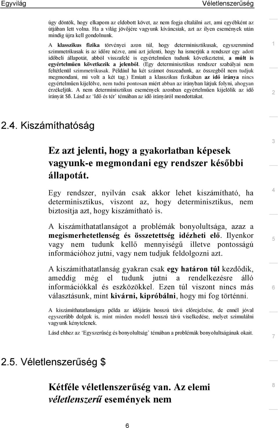 A klasszikus fizika törvényei azon túl, hogy determinisztikusak, egyszersmind szimmetrikusak is az időre nézve, ami azt jelenti, hogy ha ismerjük a rendszer egy adott időbeli állapotát, abból