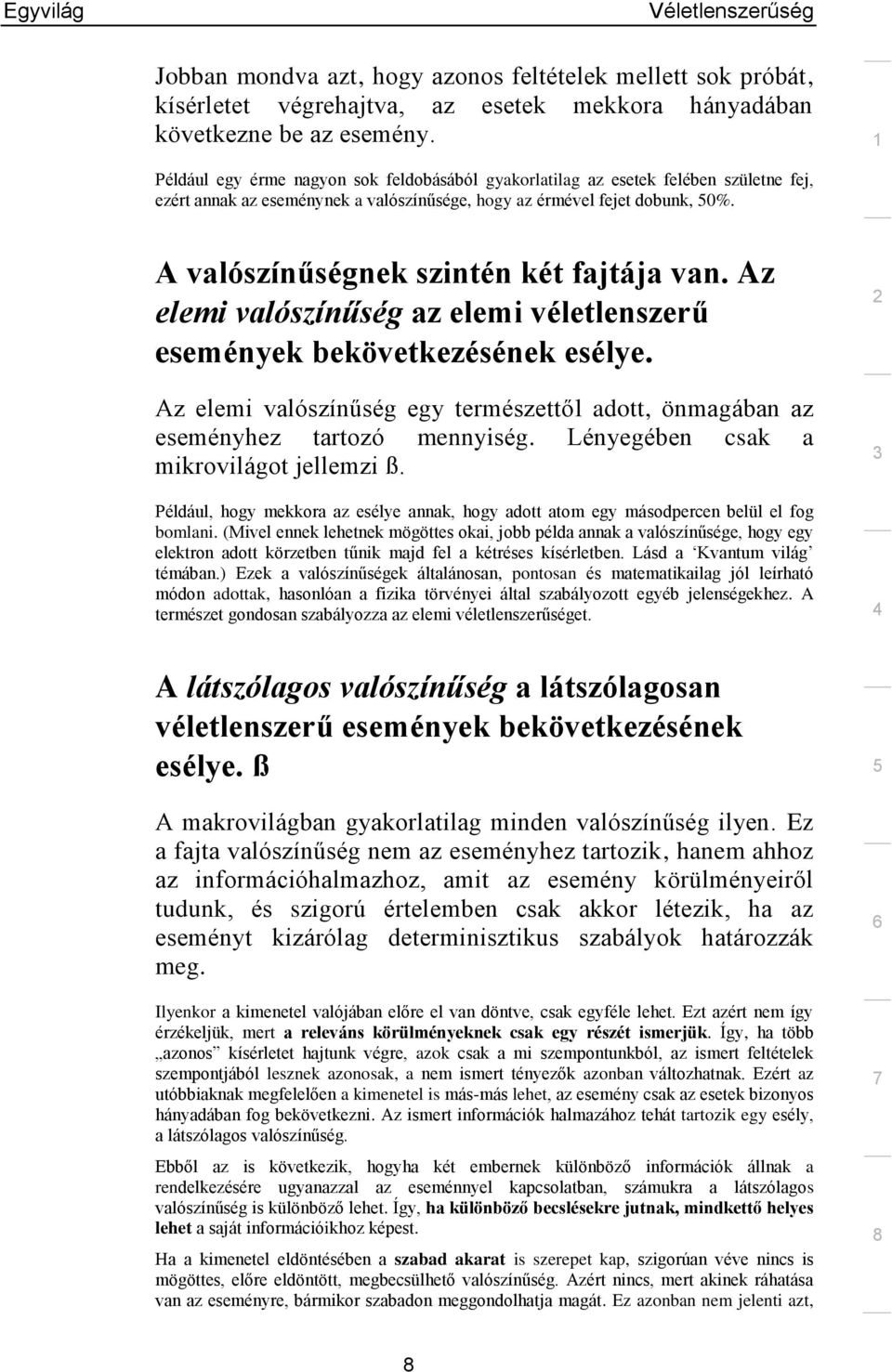 A valószínűségnek szintén két fajtája van. Az elemi valószínűség az elemi véletlenszerű események bekövetkezésének esélye.