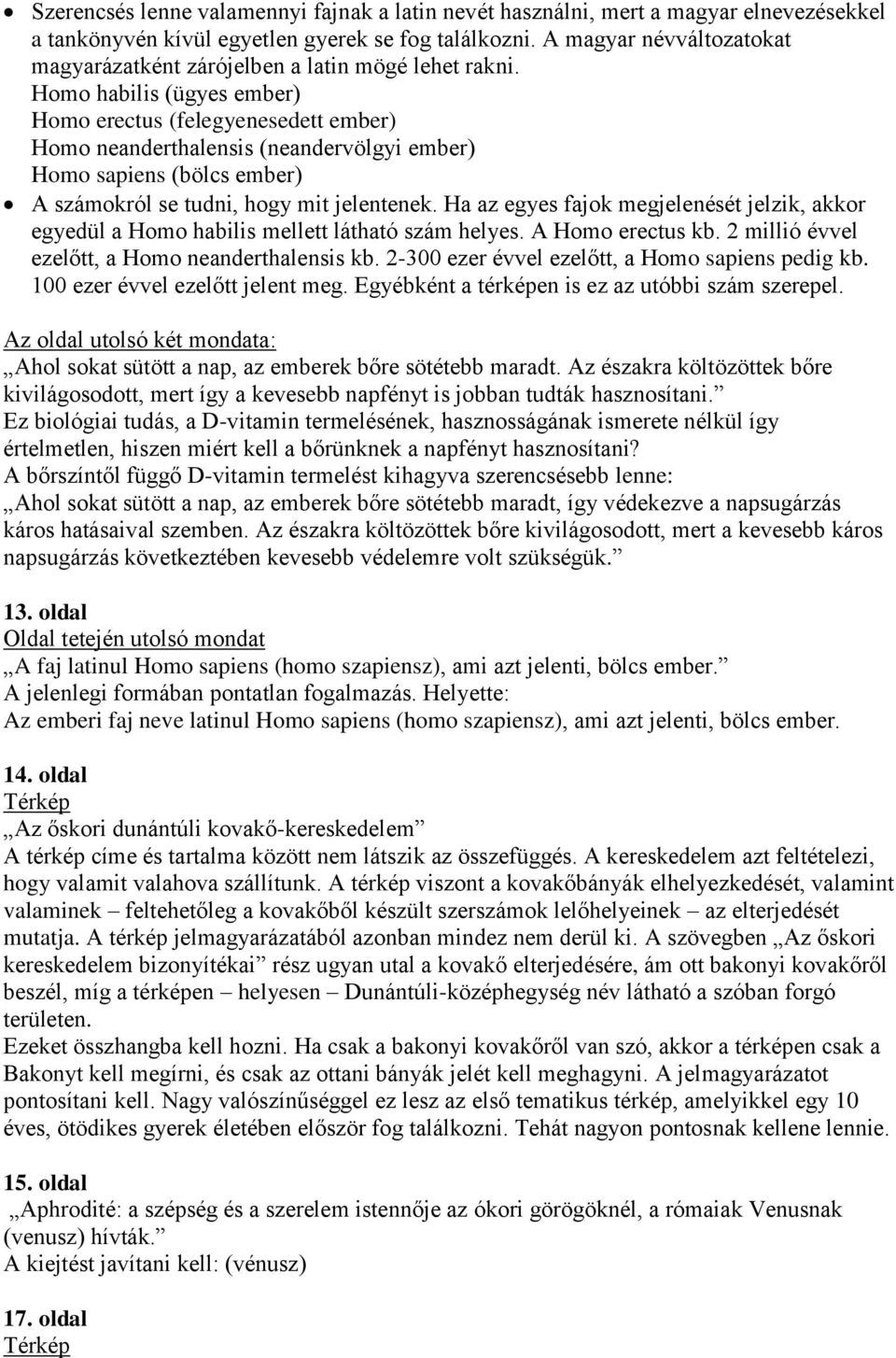 Homo habilis (ügyes ember) Homo erectus (felegyenesedett ember) Homo neanderthalensis (neandervölgyi ember) Homo sapiens (bölcs ember) A számokról se tudni, hogy mit jelentenek.