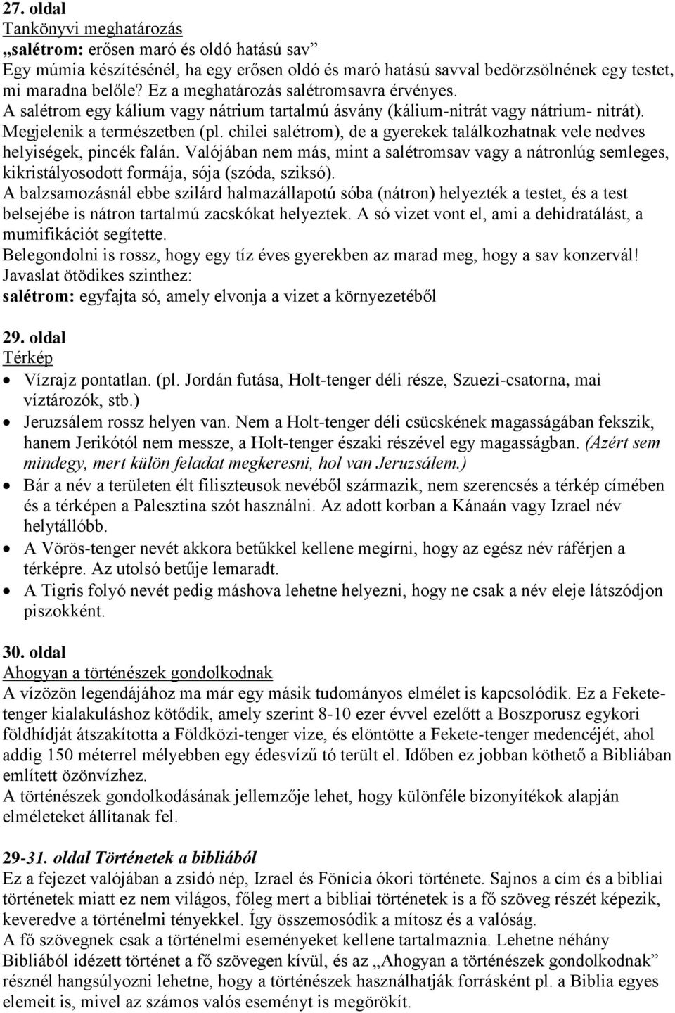 chilei salétrom), de a gyerekek találkozhatnak vele nedves helyiségek, pincék falán. Valójában nem más, mint a salétromsav vagy a nátronlúg semleges, kikristályosodott formája, sója (szóda, sziksó).