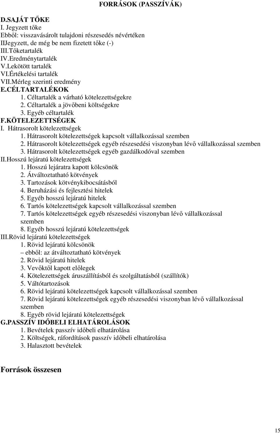 KÖTELEZETTSÉGEK I. Hátrasorolt kötelezettségek 1. Hátrasorolt kötelezettségek kapcsolt vállalkozással szemben 2. Hátrasorolt kötelezettségek egyéb részesedési viszonyban lévő vállalkozással szemben 3.