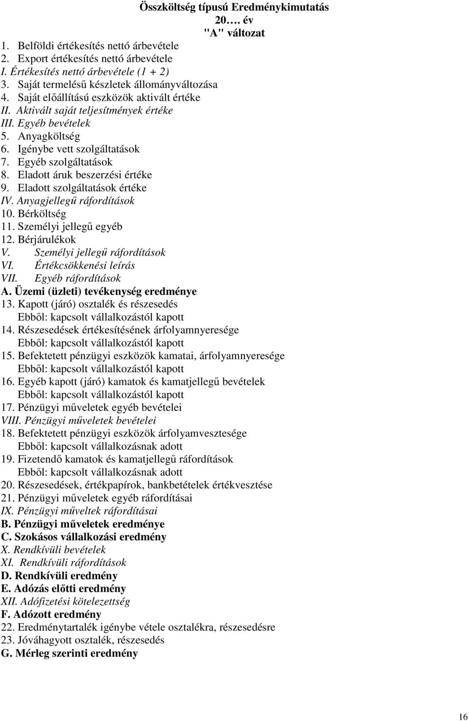 Igénybe vett szolgáltatások 7. Egyéb szolgáltatások 8. Eladott áruk beszerzési értéke 9. Eladott szolgáltatások értéke IV. Anyagjellegű ráfordítások 10. Bérköltség 11. Személyi jellegű egyéb 12.