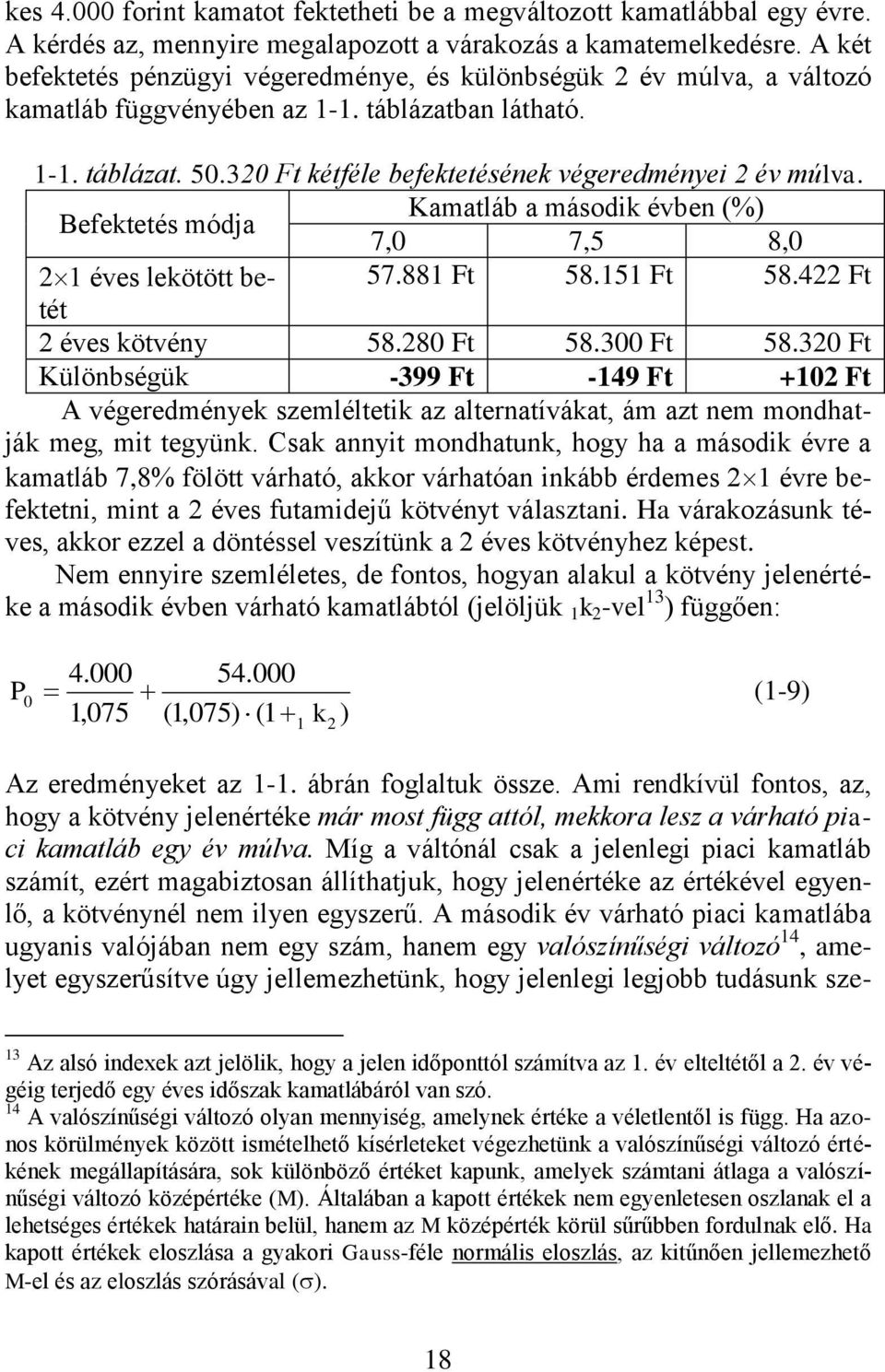 320 Ft kétféle befektetésének végeredményei 2 év múlva. Befektetés módja Kamatláb a második évben (%) 7,0 7,5 8,0 21 éves lekötött betét 57.881 Ft 58.151 Ft 58.422 Ft 2 éves kötvény 58.280 Ft 58.