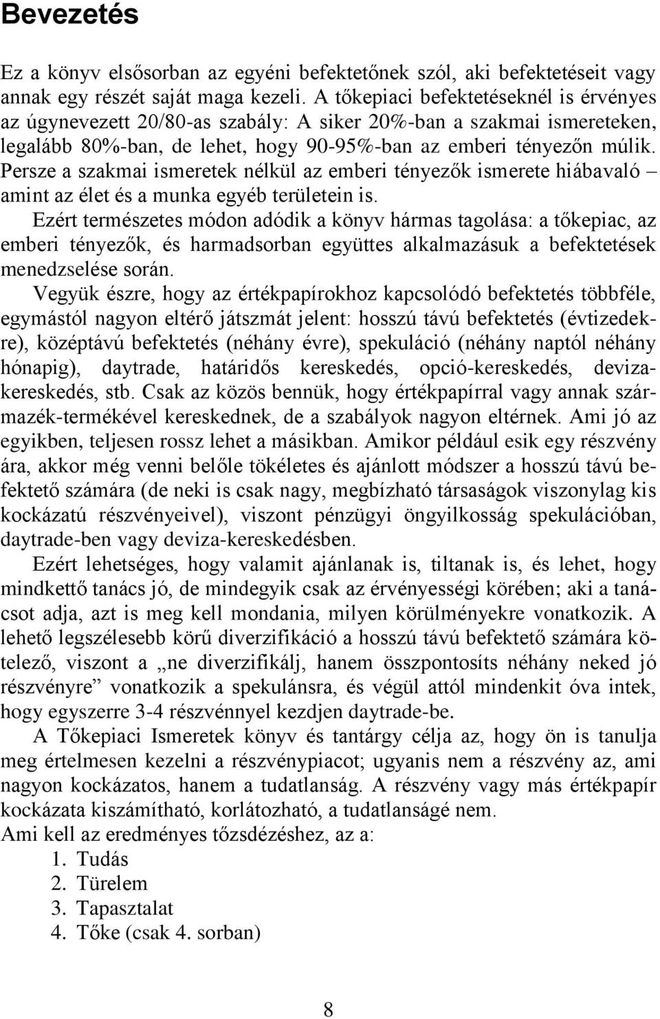 Persze a szakmai ismeretek nélkül az emberi tényezők ismerete hiábavaló amint az élet és a munka egyéb területein is.