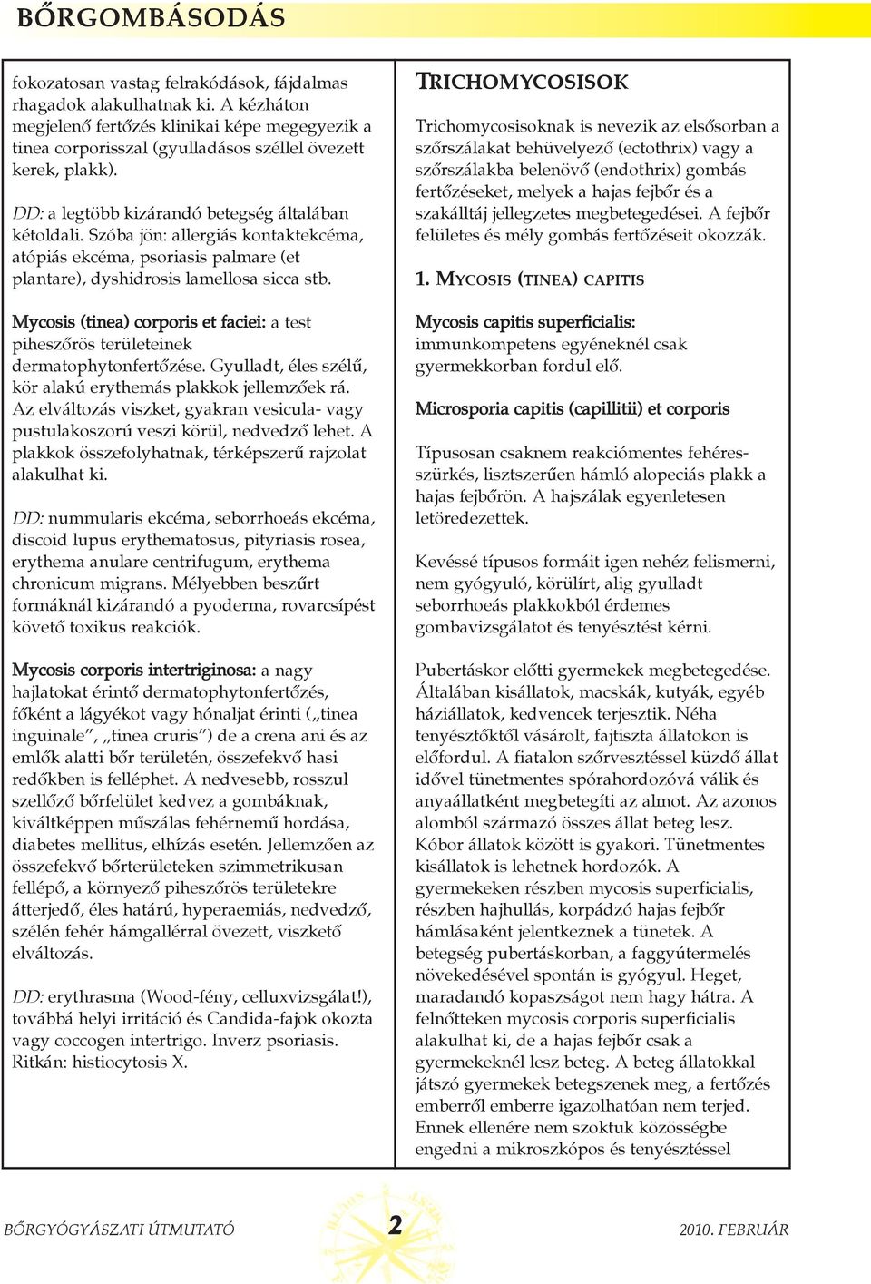 Szóba jön: allergiás kontaktekcéma, atópiás ekcéma, psoriasis palmare (et plantare), dyshidrosis lamellosa sicca stb.