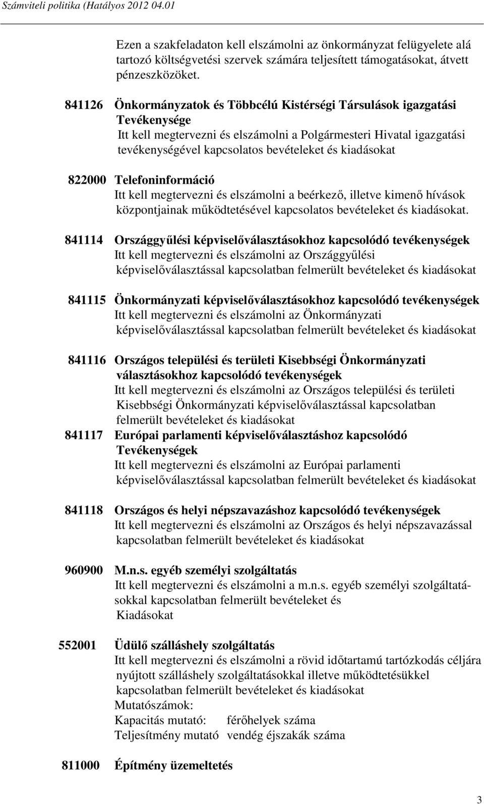 kiadásokat 822000 Telefoninformáció Itt kell megtervezni és elszámolni a beérkező, illetve kimenő hívások központjainak működtetésével kapcsolatos bevételeket és kiadásokat.