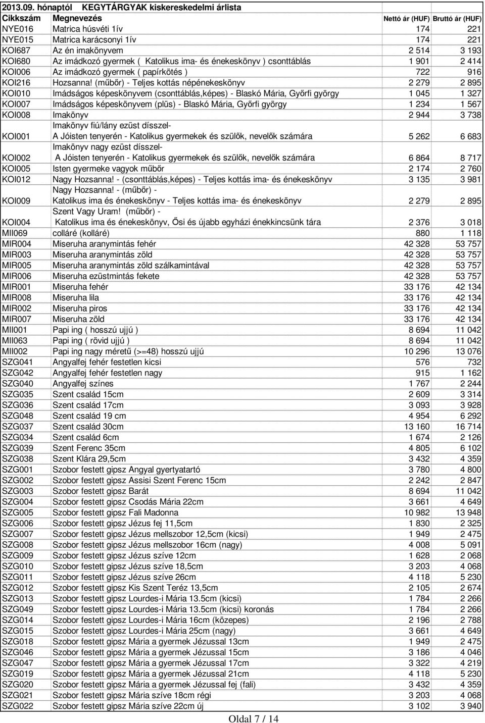 (műbőr) - Teljes kottás népénekeskönyv 2 279 2 895 KOI010 Imádságos képeskönyvem (csonttáblás,képes) - Blaskó Mária, Győrfi györgy 1 045 1 327 KOI007 Imádságos képeskönyvem (plüs) - Blaskó Mária,