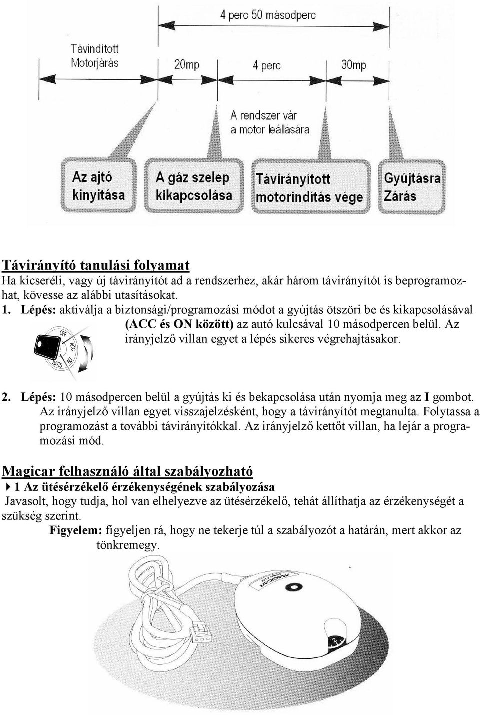 Az irányjelző villan egyet a lépés sikeres végrehajtásakor. 2. Lépés: 10 másodpercen belül a gyújtás ki és bekapcsolása után nyomja meg az I gombot.