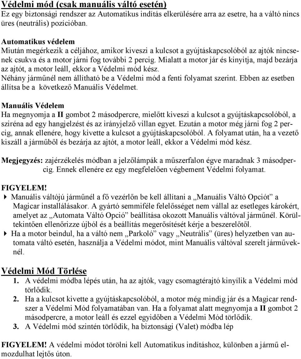 Mialatt a motor jár és kinyitja, majd bezárja az ajtót, a motor leáll, ekkor a Védelmi mód kész. Néhány járműnél nem állítható be a Védelmi mód a fenti folyamat szerint.