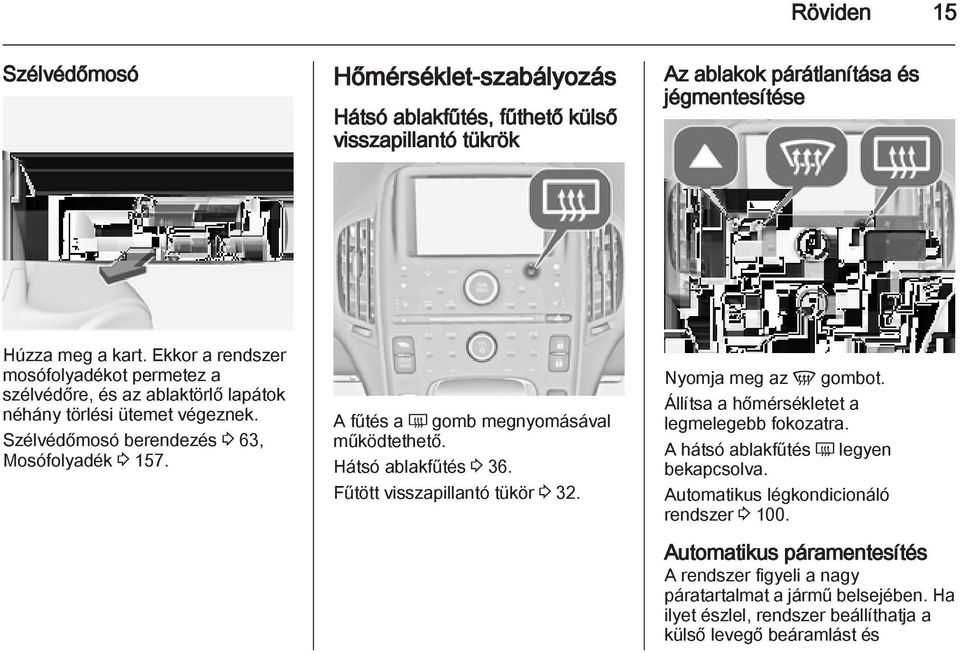 A fűtés a Ü gomb megnyomásával működtethető. Hátsó ablakfűtés 3 36. Fűtött visszapillantó tükör 3 32. Nyomja meg az V gombot. Állítsa a hőmérsékletet a legmelegebb fokozatra.