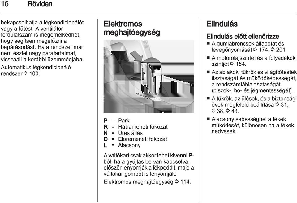 Elektromos meghajtóegység P = Park R = Hátrameneti fokozat N = Üres állás D = Előremeneti fokozat L = Alacsony A váltókart csak akkor lehet kivenni P- ból, ha a gyújtás be van kapcsolva, először