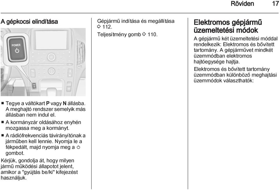 Elektromos és bővített tartomány üzemmódban különböző meghajtási üzemmódok választhatók: Tegye a váltókart P vagy N állásba. A meghajtó rendszer semelyik más állásban nem indul el.