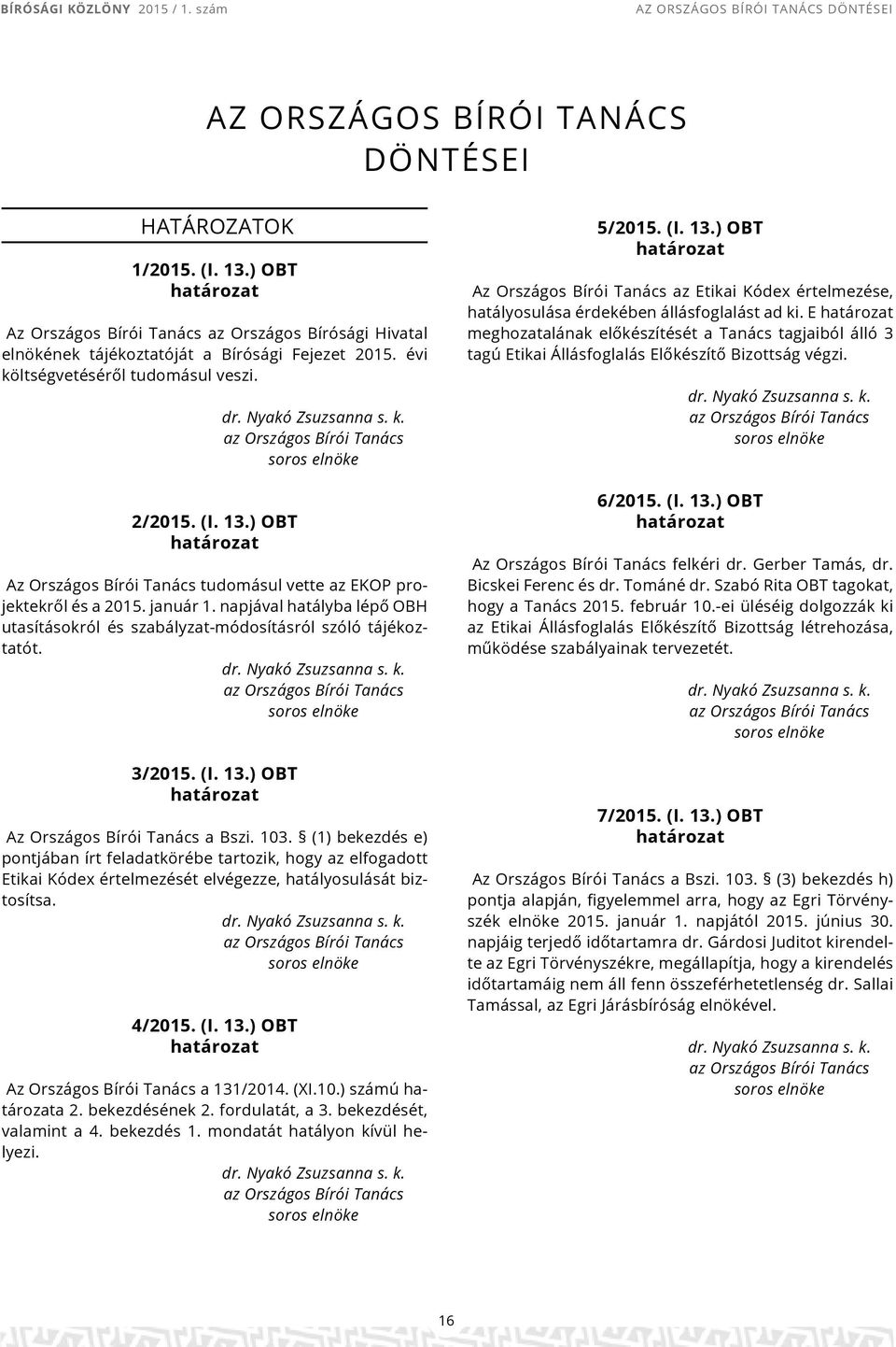 napjával hatályba lépő OBH utasításokról szabályzat-módosításról szóló tájékoztatót. dr. Nyakó Zsuzsanna s. k. az Országos Bírói Tanács soros 3/2015. (I. 13.) OBT Az Országos Bírói Tanács a Bszi. 103.