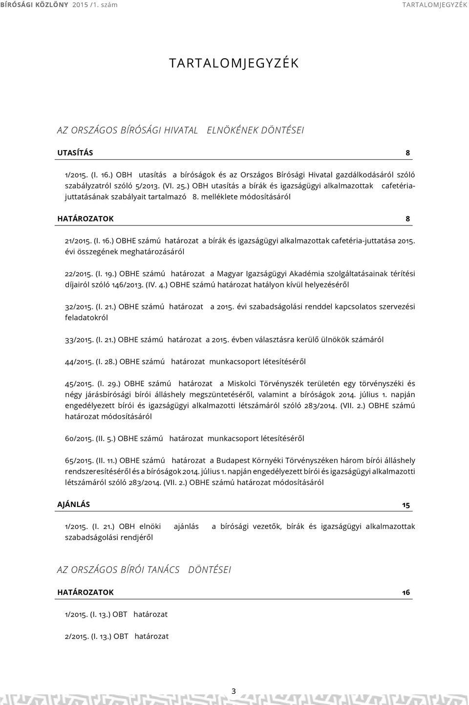 melléklete módosításáról HATÁROZATOK 8 21/2015. (I. 16.) OBHE számú a bírák igazságügyi alkalmazottak cafetéria-juttatása 2015. évi összegének meghatározásáról 22/2015. (I. 19.