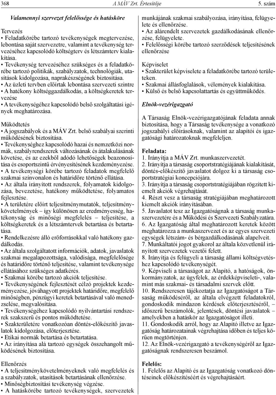 és létszámterv kialakítása. Tevékenység tervezéséhez szükséges és a feladatkörébe tartozó politikák, szabályzatok, technológiák, utasítások kidolgozása, naprakészségének biztosítása.