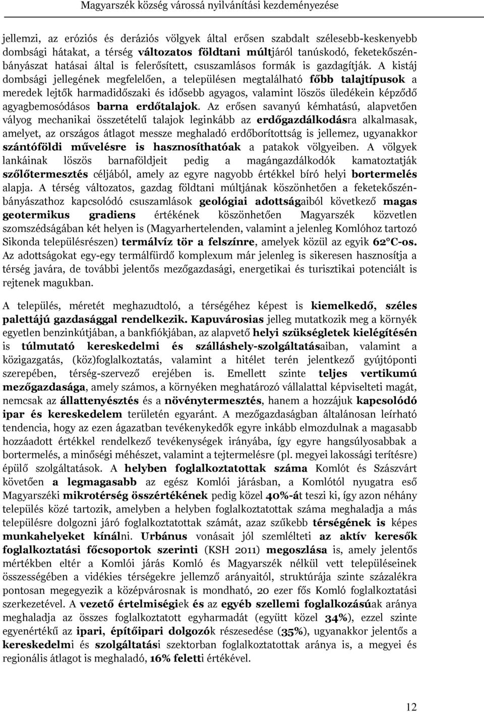 A kistáj dombsági jellegének megfelelően, a településen megtalálható főbb talajtípusok a meredek lejtők harmadidőszaki és idősebb agyagos, valamint löszös üledékein képződő agyagbemosódásos barna