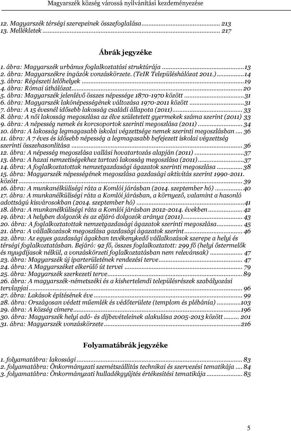 ábra: Magyarszék jelenlévő összes népessége 1870-1970 között... 31 6. ábra: Magyarszék lakónépességének változása 1970-2011 között... 31 7. ábra: A 15 évesnél idősebb lakosság családi állapota (2011).