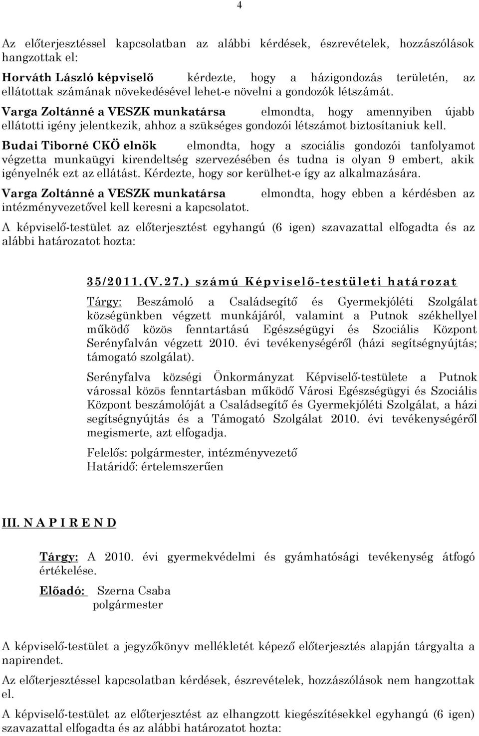 Varga Zoltánné a VESZK munkatársa elmondta, hogy amennyiben újabb ellátotti igény jelentkezik, ahhoz a szükséges gondozói létszámot biztosítaniuk kell.