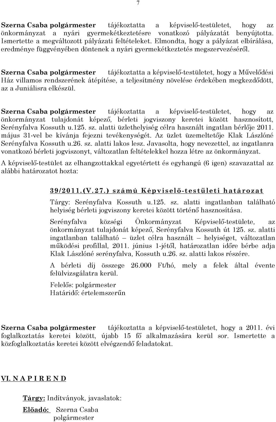 Szerna Csaba polgármester tájékoztatta a képviselő-testületet, hogy a Művelődési Ház villamos rendszerének átépítése, a teljesítmény növelése érdekében megkezdődött, az a Juniálisra elkészül.