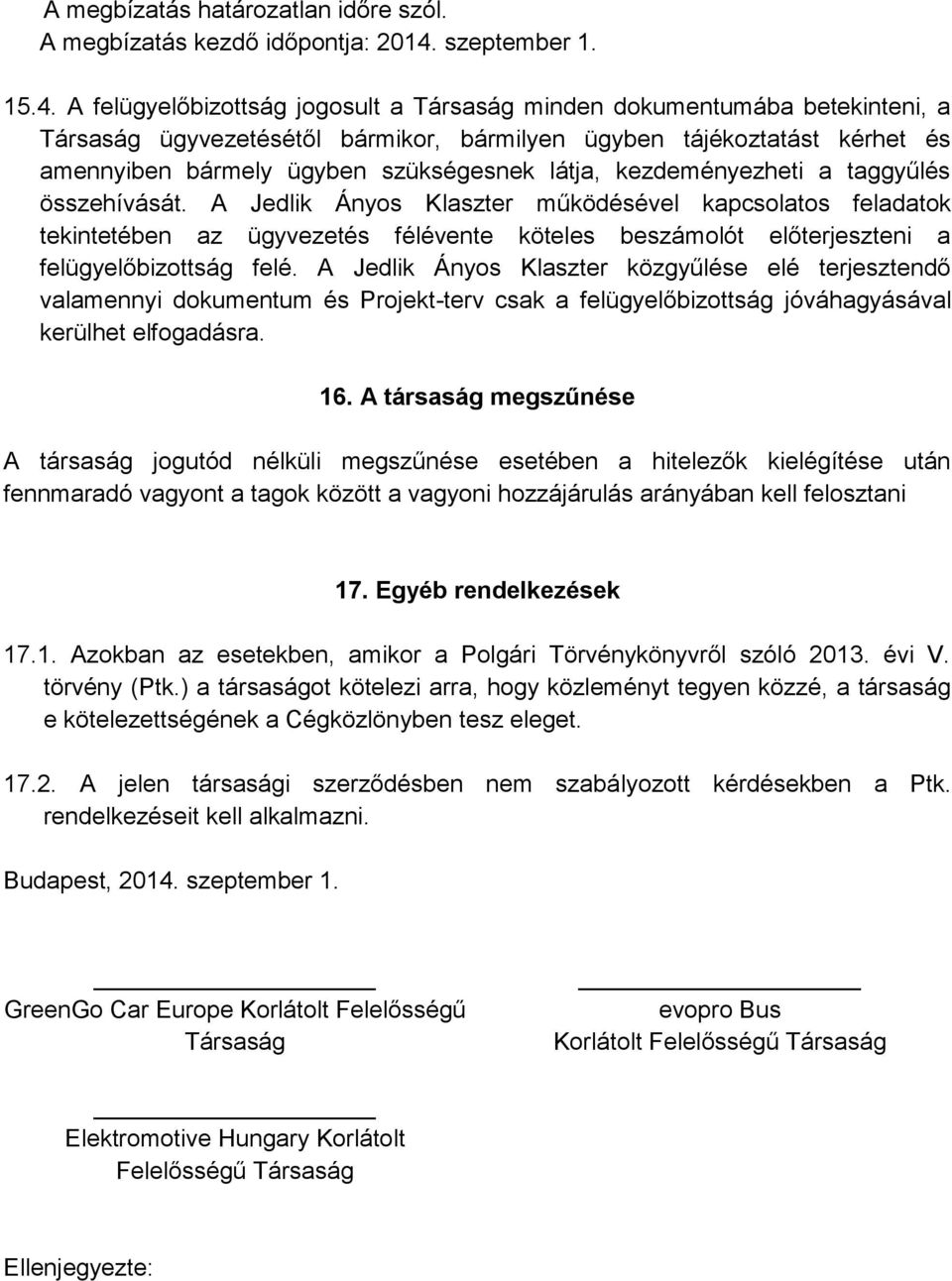 A felügyelőbizottság jogosult a Társaság minden dokumentumába betekinteni, a Társaság ügyvezetésétől bármikor, bármilyen ügyben tájékoztatást kérhet és amennyiben bármely ügyben szükségesnek látja,