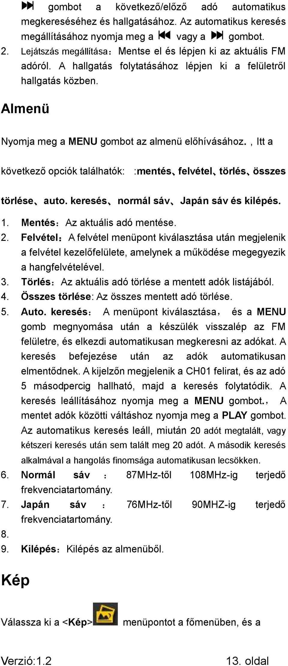 ,itt a következő opciók találhatók: :mentés felvétel törlés összes törlése auto. keresés normál sáv Japán sáv és kilépés. 1. Mentés:Az aktuális adó mentése. 2.