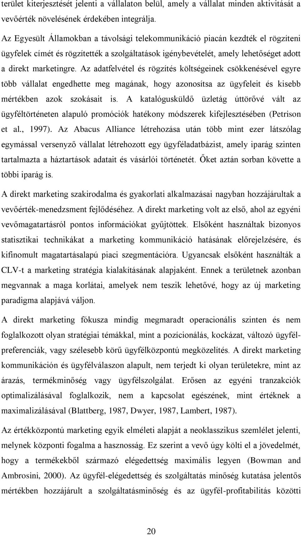 Az adatfelvétel és rögzítés költségeinek csökkenésével egyre több vállalat engedhette meg magának, hogy azonosítsa az ügyfeleit és kisebb mértékben azok szokásait is.