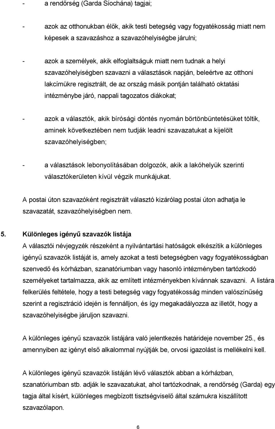 nappali tagozatos diákokat; - azok a választók, akik bírósági döntés nyomán börtönbüntetésüket töltik, aminek következtében nem tudják leadni szavazatukat a kijelölt szavazóhelyiségben; - a