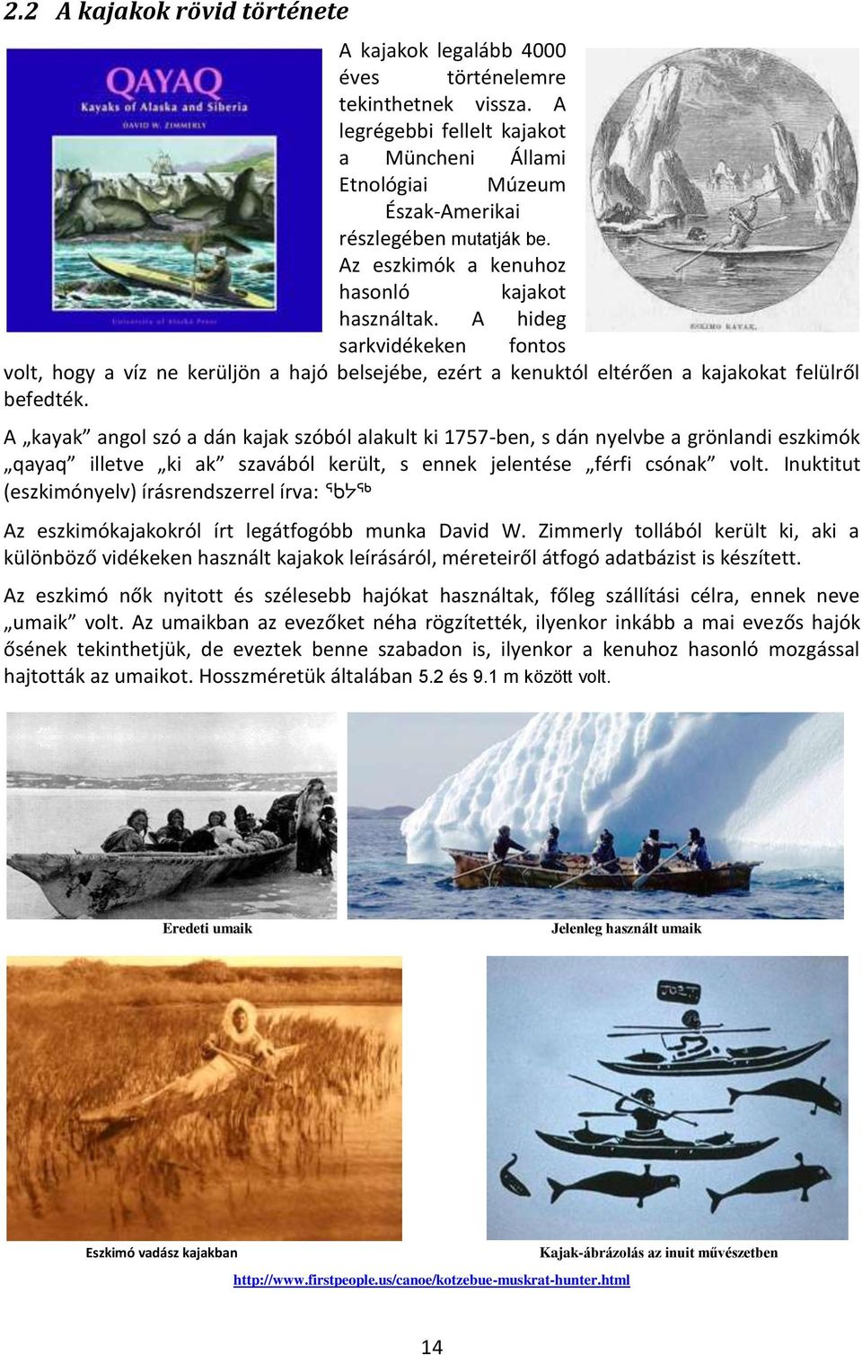 A kayak angol szó a dán kajak szóból alakult ki 1757-ben, s dán nyelvbe a grönlandi eszkimók qayaq illetve ki ak szavából került, s ennek jelentése férfi csónak volt.