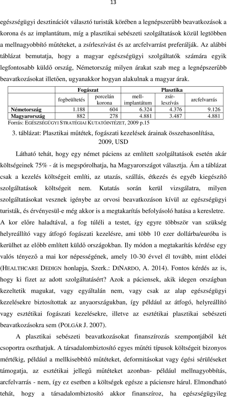 Az alábbi táblázat bemutatja, hogy a magyar egészségügyi szolgáltatók számára egyik legfontosabb küldő ország, Németország milyen árakat szab meg a legnépszerűbb beavatkozásokat illetően, ugyanakkor