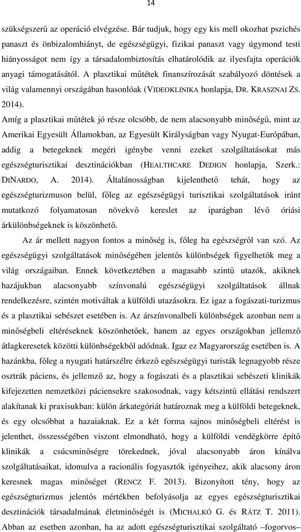 operációk anyagi támogatásától. A plasztikai műtétek finanszírozását szabályozó döntések a világ valamennyi országában hasonlóak (VIDEOKLINIKA honlapja, DR. KRASZNAI ZS. 2014).