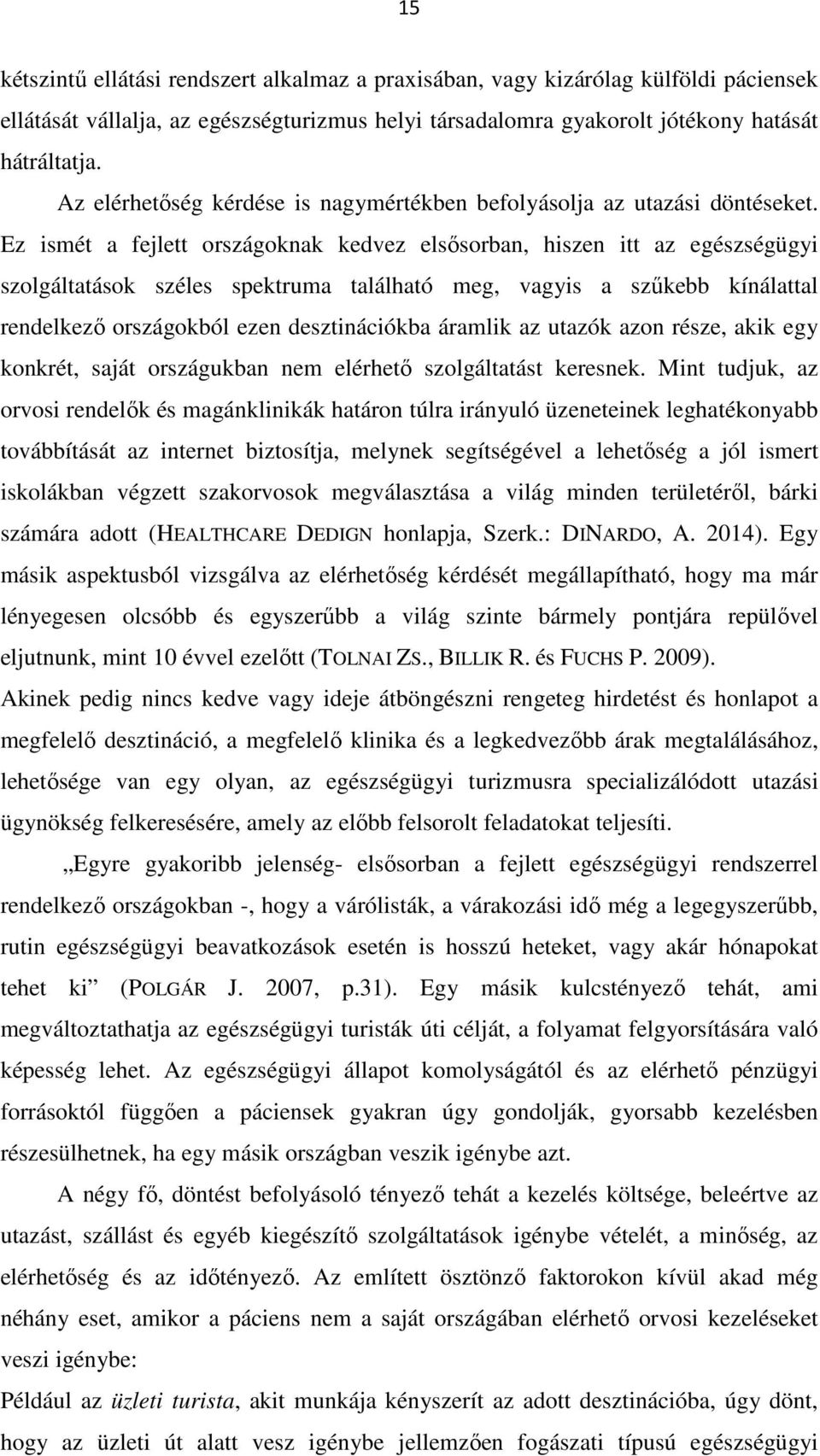 Ez ismét a fejlett országoknak kedvez elsősorban, hiszen itt az egészségügyi szolgáltatások széles spektruma található meg, vagyis a szűkebb kínálattal rendelkező országokból ezen desztinációkba