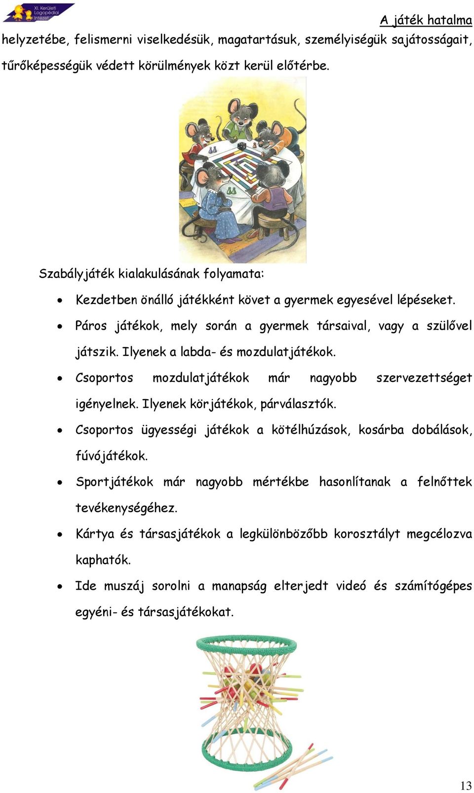 Ilyenek a labda- és mozdulatjátékok. Csoportos mozdulatjátékok már nagyobb szervezettséget igényelnek. Ilyenek körjátékok, párválasztók.