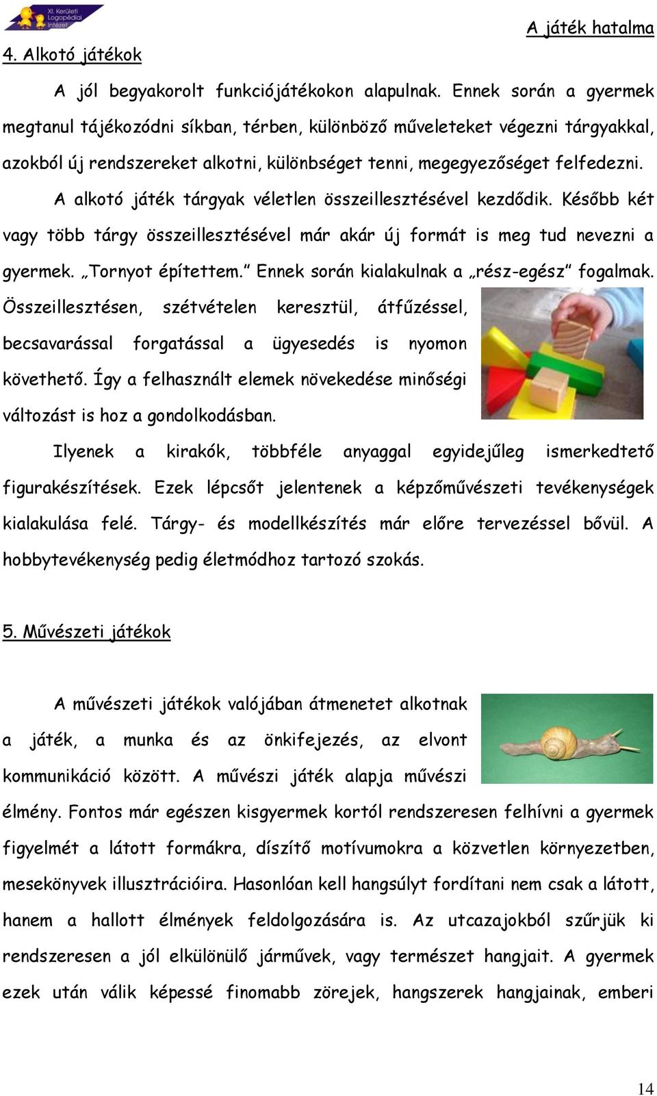 A alkotó játék tárgyak véletlen összeillesztésével kezdődik. Később két vagy több tárgy összeillesztésével már akár új formát is meg tud nevezni a gyermek. Tornyot építettem.