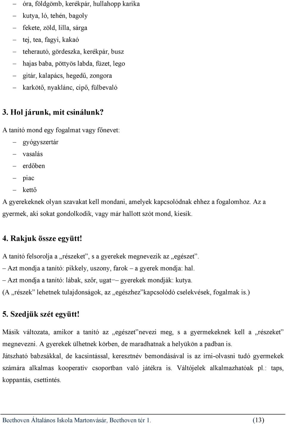 A tanító mond egy fogalmat vagy főnevet: gyógyszertár vasalás erdőben piac kettő A gyerekeknek olyan szavakat kell mondani, amelyek kapcsolódnak ehhez a fogalomhoz.