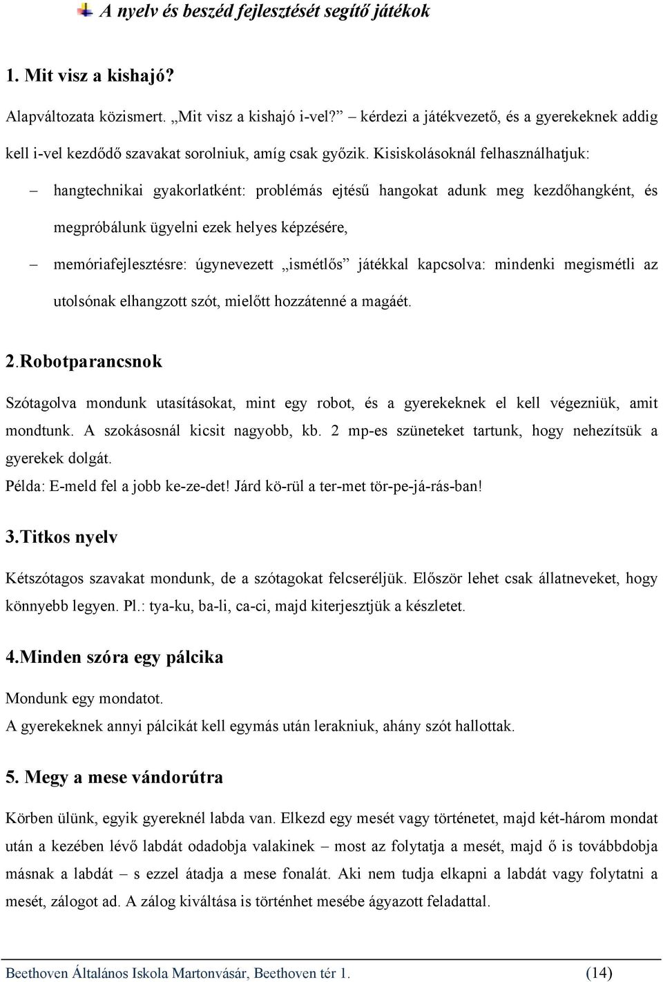 Kisiskolásoknál felhasználhatjuk: hangtechnikai gyakorlatként: problémás ejtésű hangokat adunk meg kezdőhangként, és megpróbálunk ügyelni ezek helyes képzésére, memóriafejlesztésre: úgynevezett