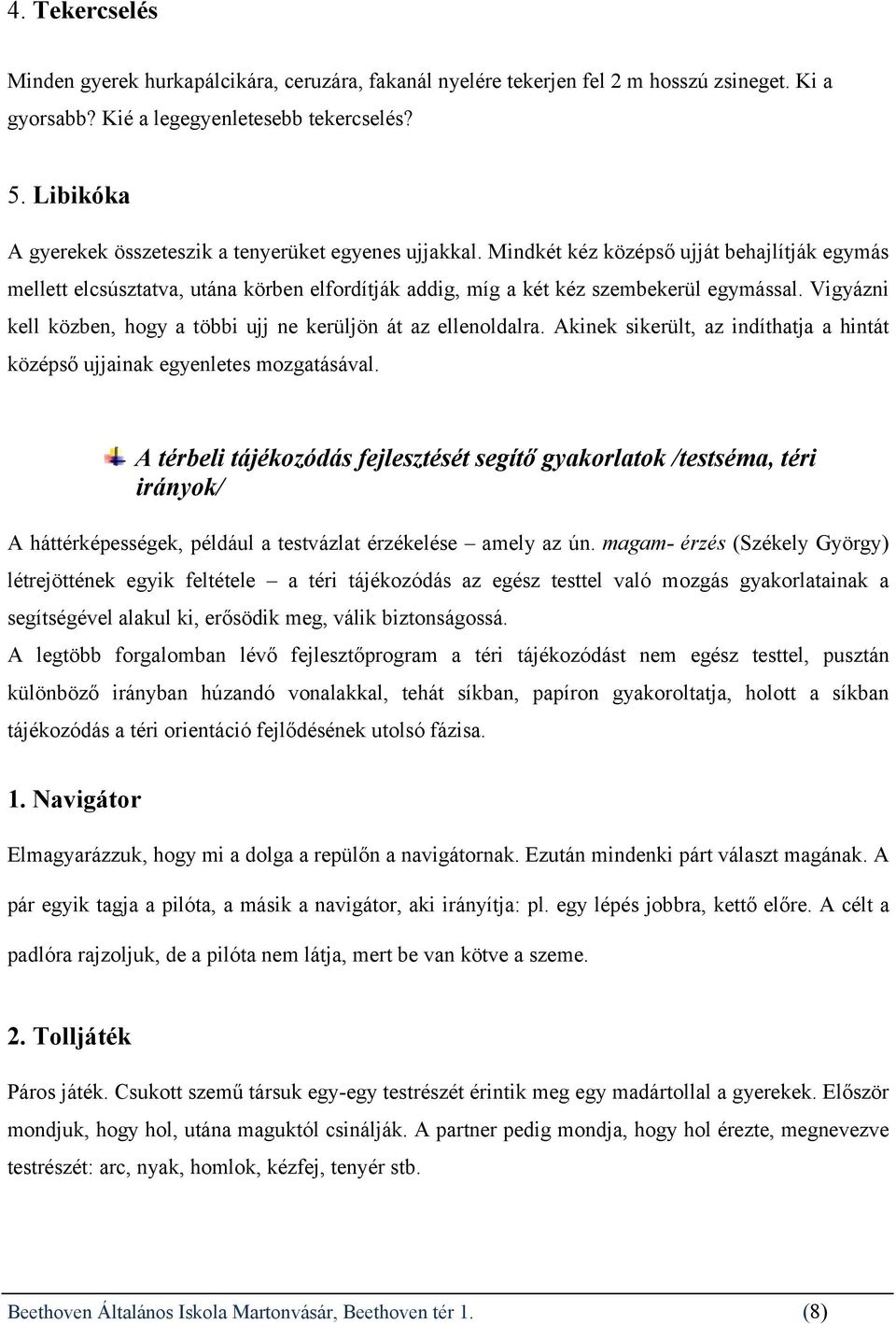 Vigyázni kell közben, hogy a többi ujj ne kerüljön át az ellenoldalra. Akinek sikerült, az indíthatja a hintát középső ujjainak egyenletes mozgatásával.