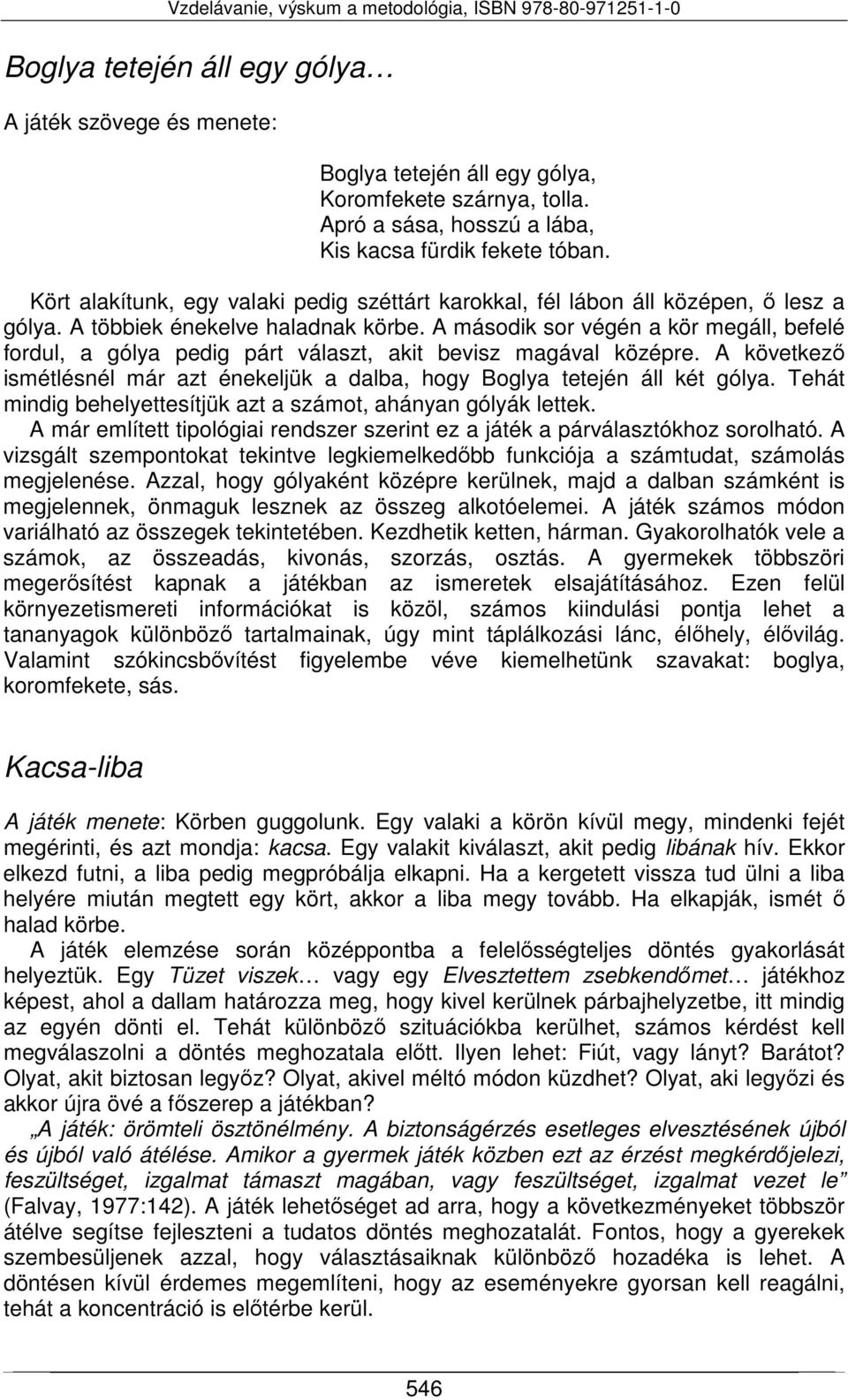 A második sor végén a kör megáll, befelé fordul, a gólya pedig párt választ, akit bevisz magával középre. A következő ismétlésnél már azt énekeljük a dalba, hogy Boglya tetején áll két gólya.