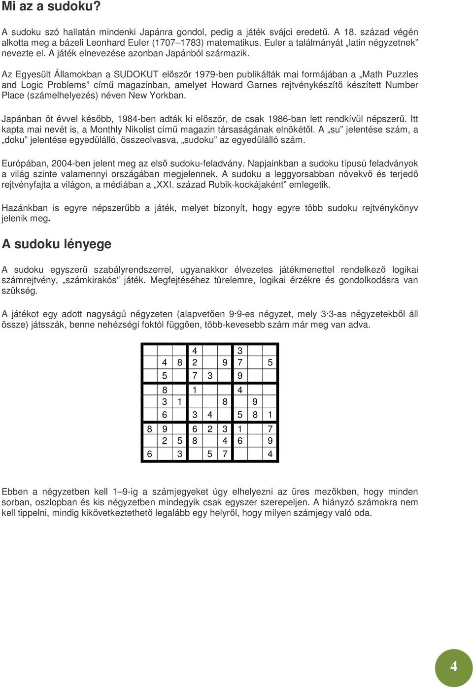 Az Egyesült Államokban a SUDOKUT elıször 1979-ben publikálták mai formájában a Math Puzzles and Logic Problems címő magazinban, amelyet Howard Garnes rejtvénykészítı készített Number Place