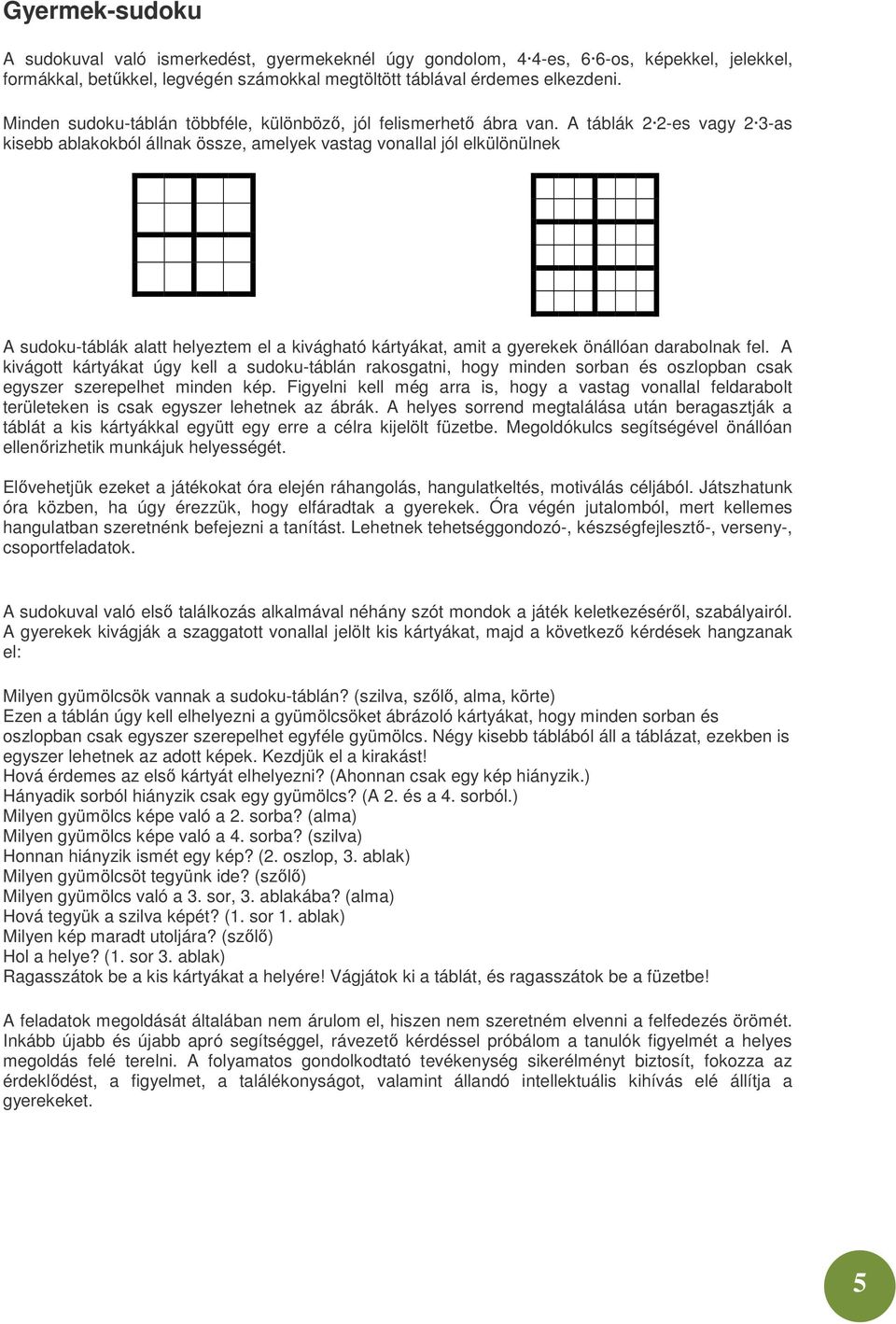 A táblák 2 2-es vagy 2 3-as kisebb ablakokból állnak össze, amelyek vastag vonallal jól elkülönülnek A sudoku-táblák alatt helyeztem el a kivágható kártyákat, amit a gyerekek önállóan darabolnak fel.