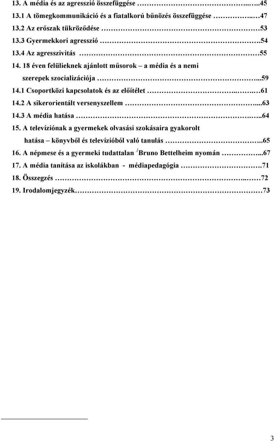 2 A sikerorientált versenyszellem...63 14.3 A média hatása...64 15. A televíziónak a gyermekek olvasási szokásaira gyakorolt hatása könyvből és televízióból való tanulás.