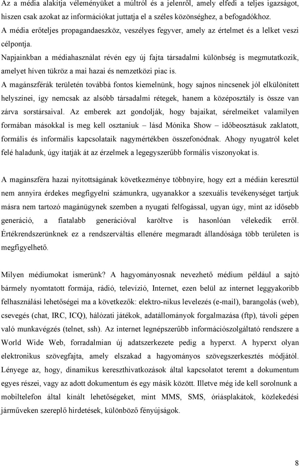 Napjainkban a médiahasználat révén egy új fajta társadalmi különbség is megmutatkozik, amelyet híven tükröz a mai hazai és nemzetközi piac is.