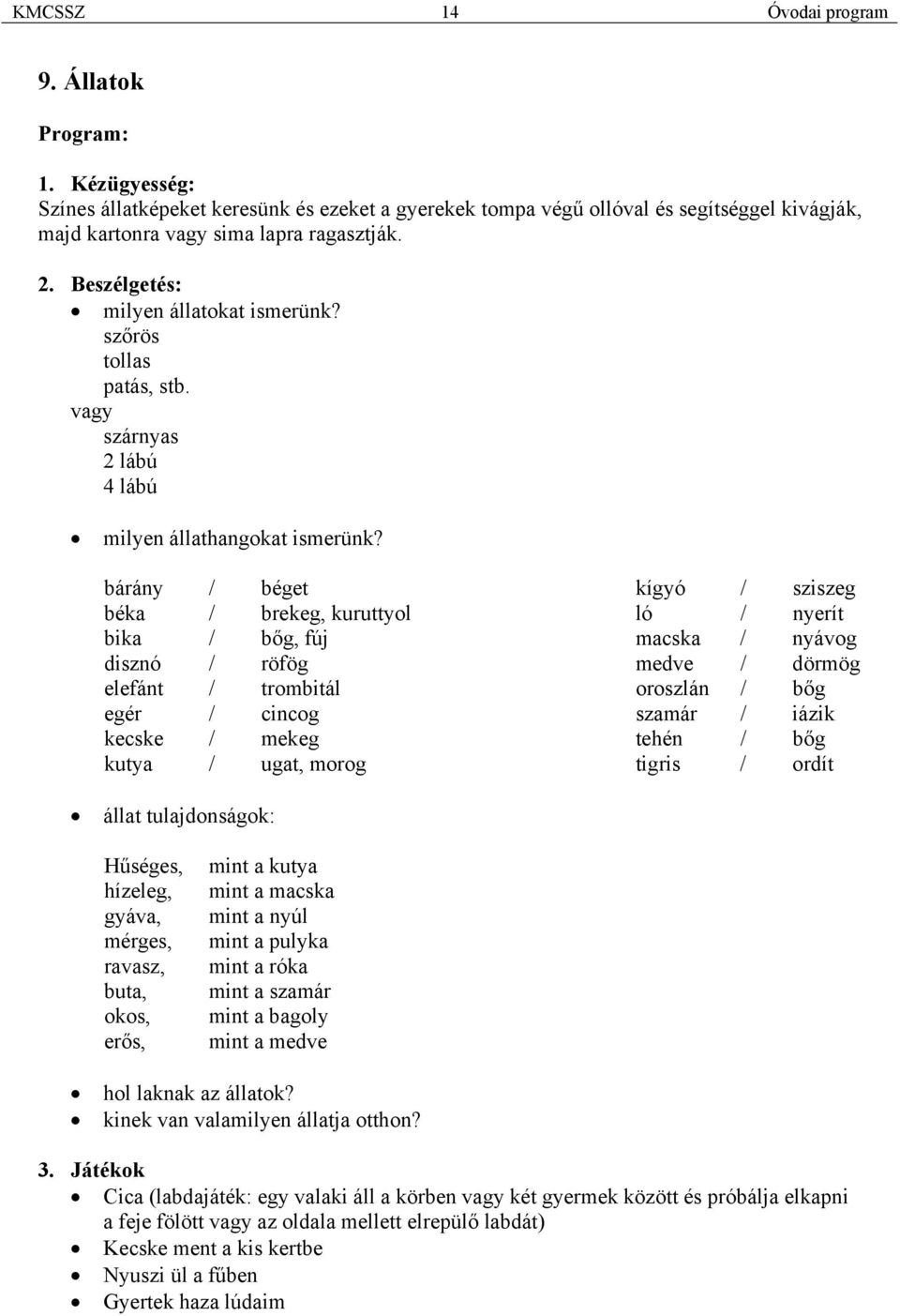 bárány / béget béka / brekeg, kuruttyol bika / bőg, fúj disznó / röfög elefánt / trombitál egér / cincog kecske / mekeg kutya / ugat, morog kígyó / sziszeg ló / nyerít macska / nyávog medve / dörmög