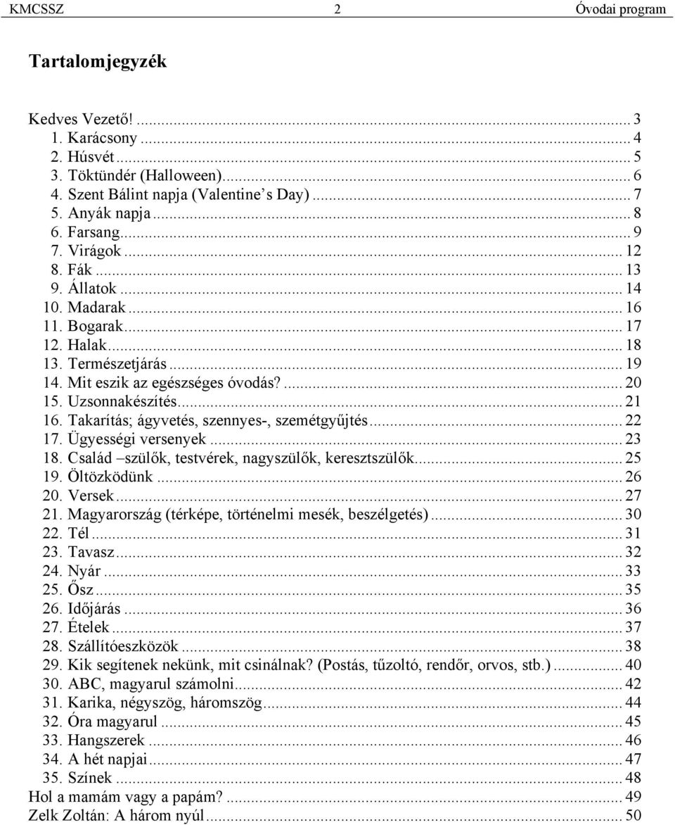 Takarítás; ágyvetés, szennyes-, szemétgyűjtés... 22 17. Ügyességi versenyek... 23 18. Család szülők, testvérek, nagyszülők, keresztszülők... 25 19. Öltözködünk... 26 20. Versek... 27 21.