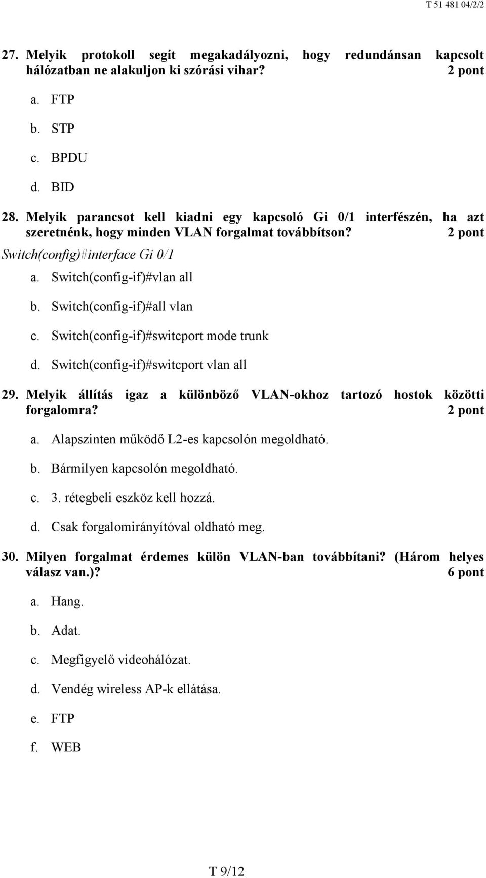 Switch(config-if)#all vlan c. Switch(config-if)#switcport mode trunk d. Switch(config-if)#switcport vlan all 29. Melyik állítás igaz a különböző VLAN-okhoz tartozó hostok közötti forgalomra? a. Alapszinten működő L2-es kapcsolón megoldható.