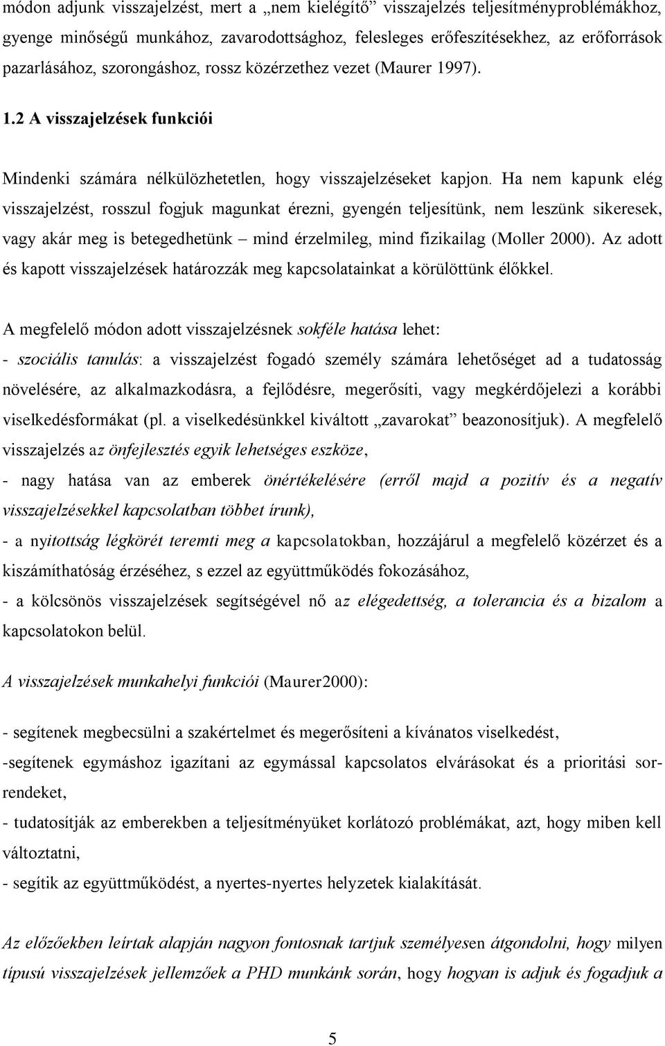 Ha nem kapunk elég visszajelzést, rosszul fogjuk magunkat érezni, gyengén teljesítünk, nem leszünk sikeresek, vagy akár meg is betegedhetünk mind érzelmileg, mind fizikailag (Moller 2000).