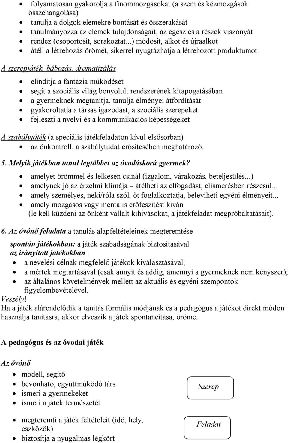 A szerepjáték, bábozás, dramatizálás elindítja a fantázia működését segít a szociális világ bonyolult rendszerének kitapogatásában a gyermeknek megtanítja, tanulja élményei átfordítását gyakoroltatja